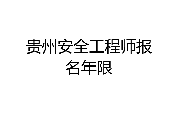 贵州安全工程师报名年限