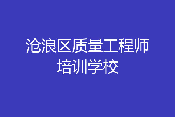 沧浪区质量工程师培训学校