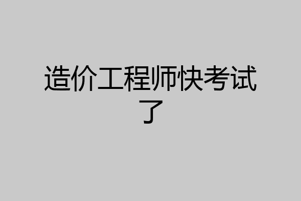 造价工程师快考试了