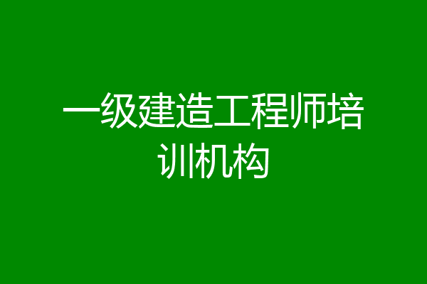 一级建造工程师培训机构