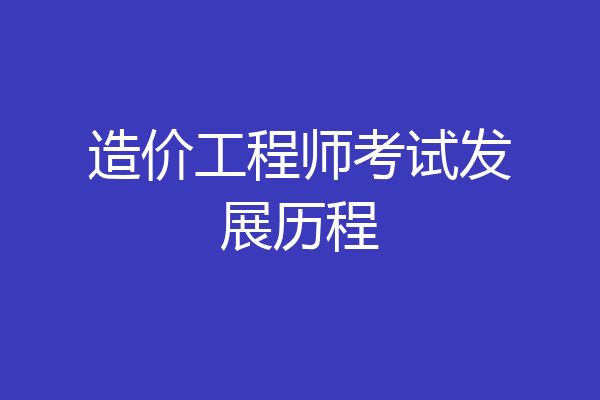 造价工程师考试发展历程