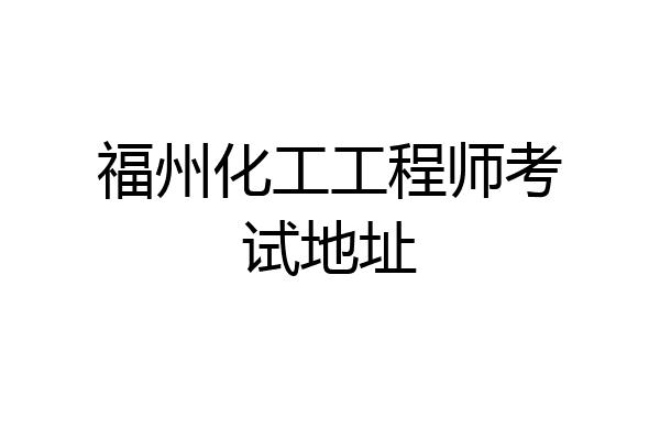 福州化工工程师考试地址