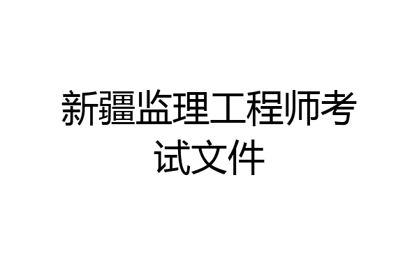新疆监理工程师考试文件