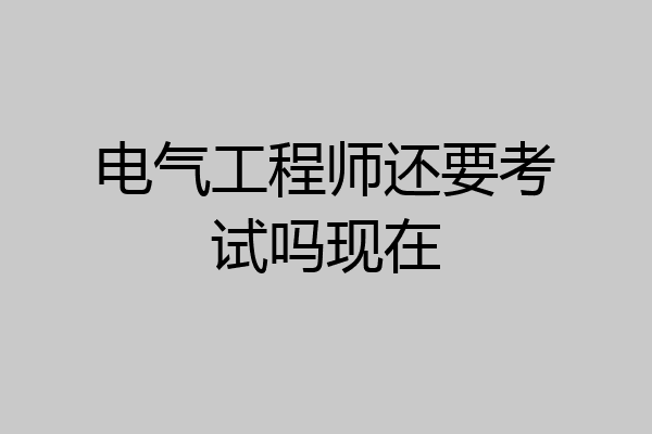 电气工程师还要考试吗现在