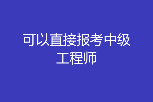 可以直接报考中级工程师
