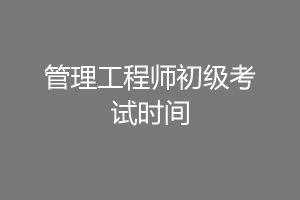 管理工程师初级考试时间