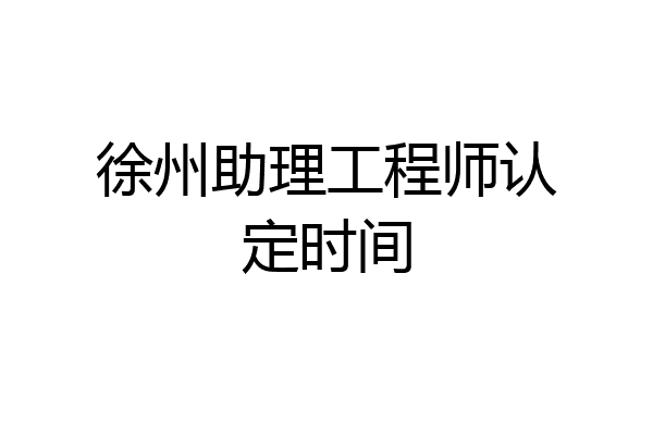 徐州助理工程师认定时间