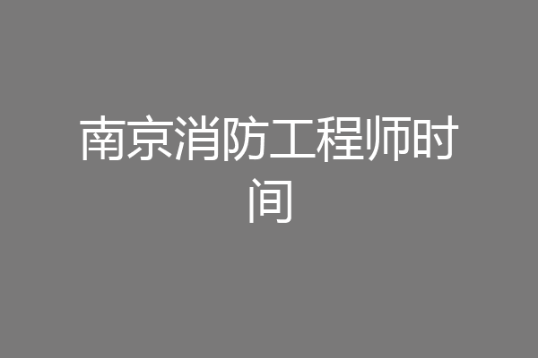 南京消防工程师时间