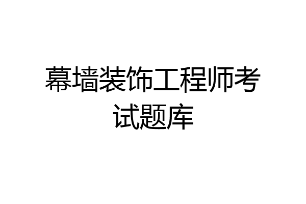 幕墙装饰工程师考试题库