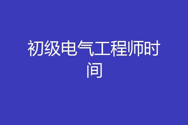 初级电气工程师时间