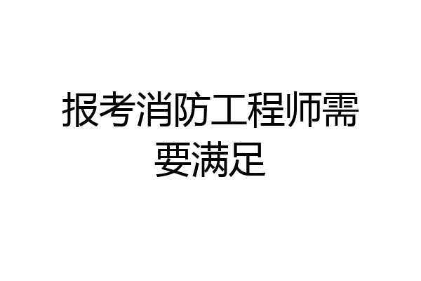 报考消防工程师需要满足