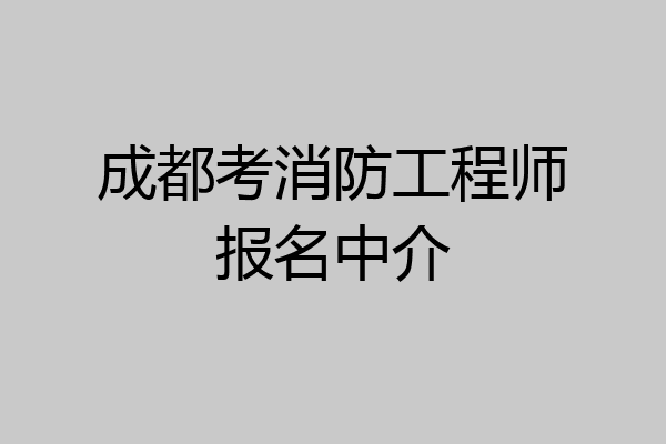 成都考消防工程师报名中介