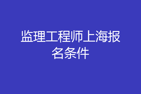 监理工程师上海报名条件