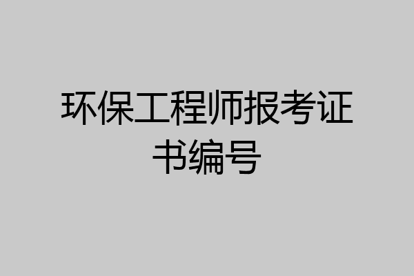 环保工程师报考证书编号