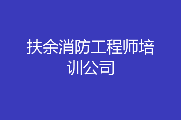 扶余消防工程师培训公司