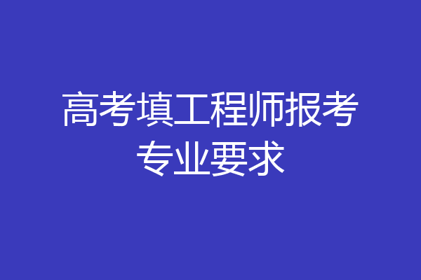 高考填工程师报考专业要求