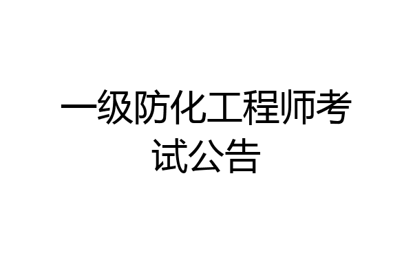 一级防化工程师考试公告