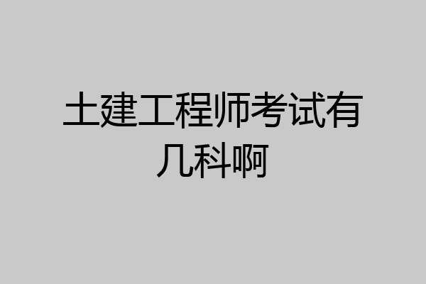 土建工程师考试有几科啊