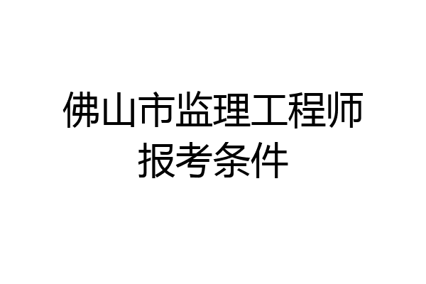 佛山市监理工程师报考条件