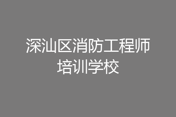 深汕区消防工程师培训学校