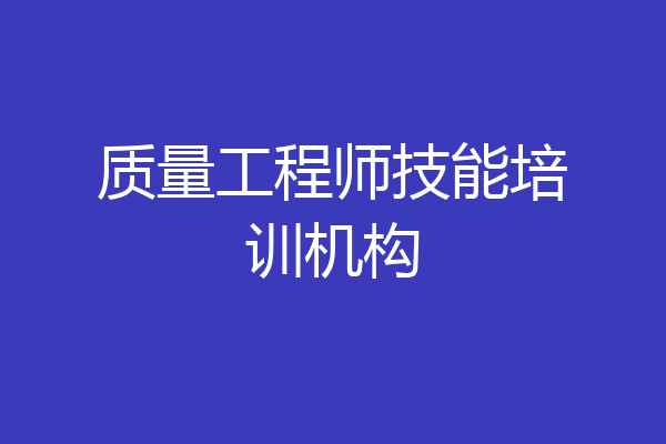 质量工程师技能培训机构