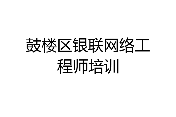 鼓楼区银联网络工程师培训