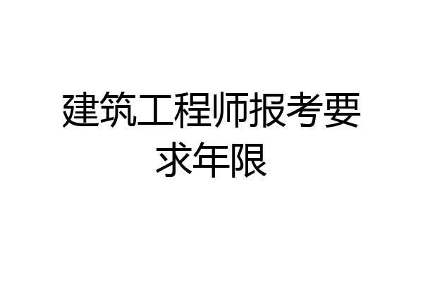 建筑工程师报考要求年限