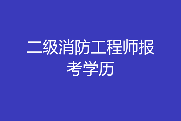 二级消防工程师报考学历