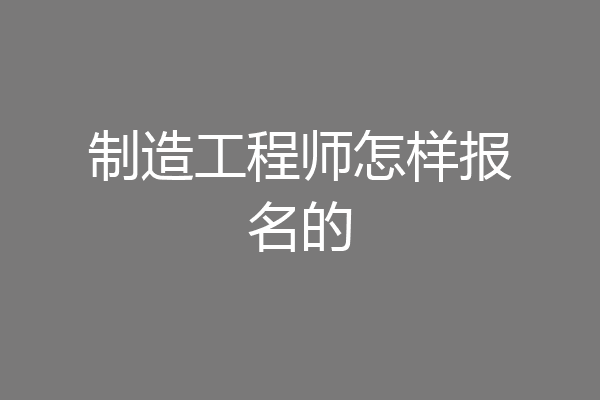 制造工程师怎样报名的