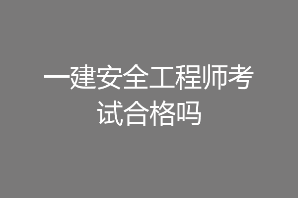 一建安全工程师考试合格吗