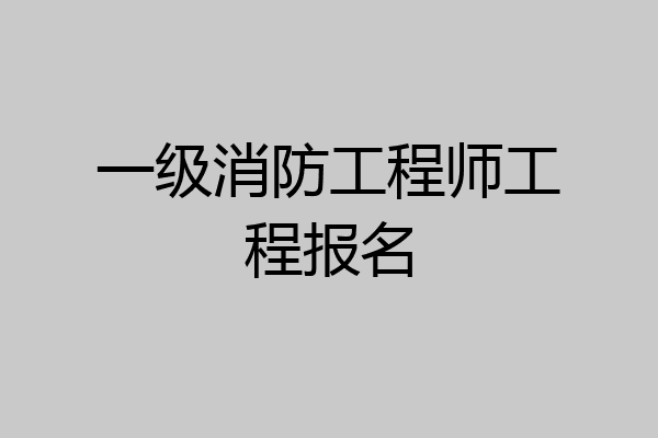 一级消防工程师工程报名