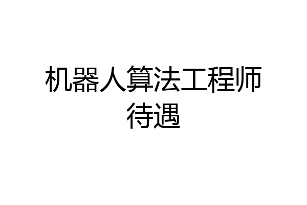 机器人算法工程师待遇