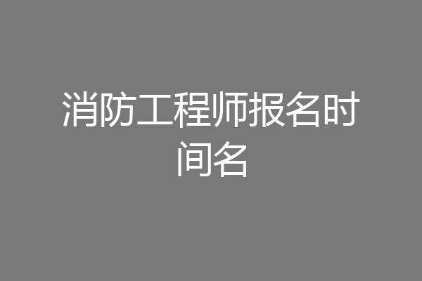 消防工程师报名时间名