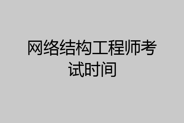 网络结构工程师考试时间