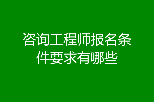 咨询工程师报名条件要求有哪些