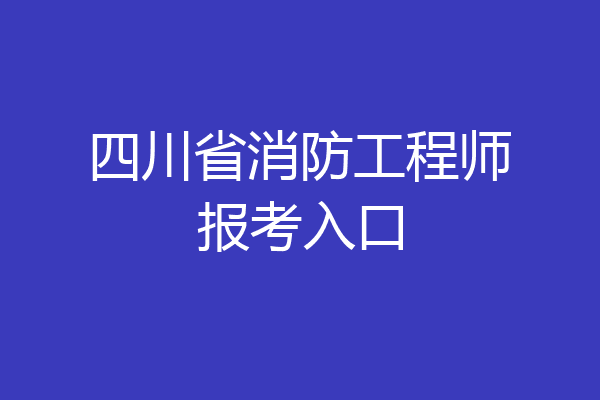 四川省消防工程师报考入口
