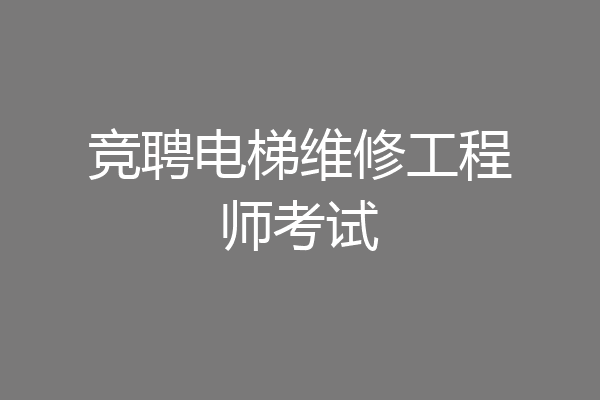 竞聘电梯维修工程师考试