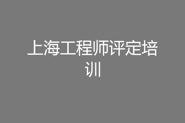 上海工程师评定培训