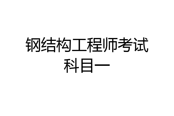 钢结构工程师考试科目一