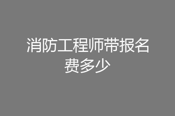 消防工程师带报名费多少