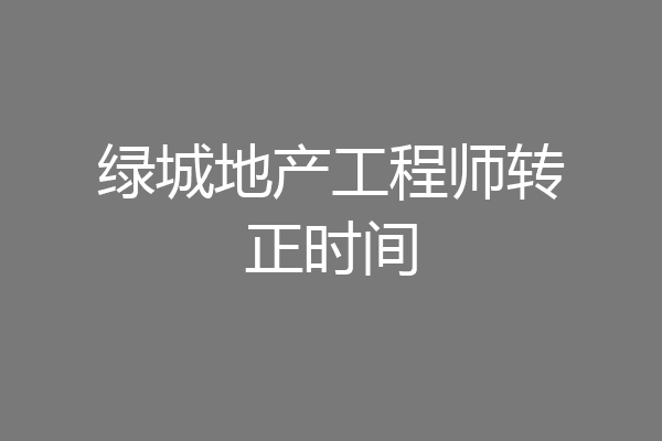 绿城地产工程师转正时间