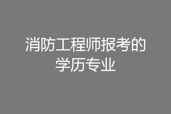 消防工程师报考的学历专业