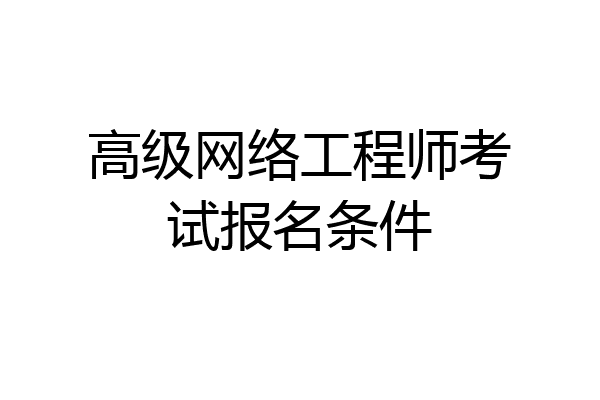 高级网络工程师考试报名条件
