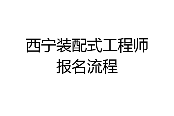 西宁装配式工程师报名流程
