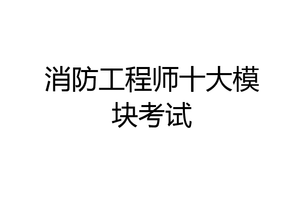 消防工程师十大模块考试