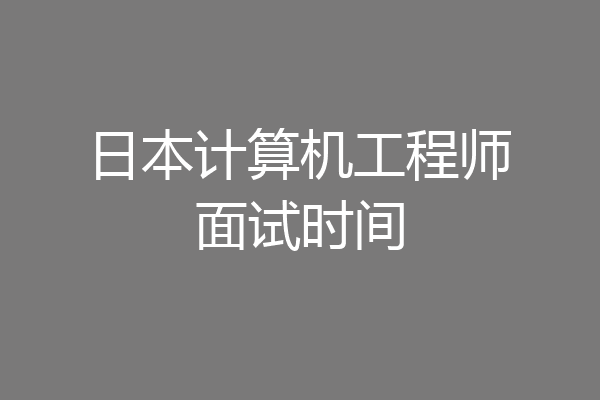 日本计算机工程师面试时间