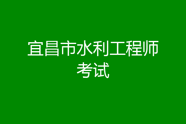 宜昌市水利工程师考试