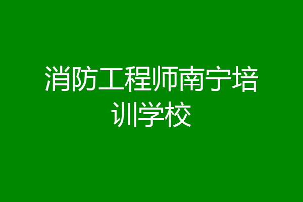 消防工程师南宁培训学校