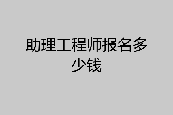 助理工程师报名多少钱