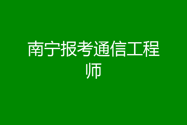 南宁报考通信工程师